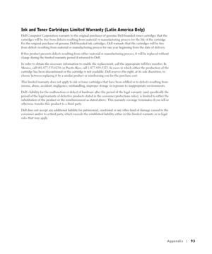 Page 93Appendix93
Ink and Toner Cartridges Limited Warranty (Latin America Only)
Dell Computer Corporation warrants to the original purchaser of genuine Dell-branded toner cartridges that the 
cartridges will be free from defects resulting from material or manufacturing process for the life of the cartridge. 
For the original purchaser of genuine Dell-branded ink cartridges, Dell warrants that the cartridges will be free 
from defects resulting from material or manufacturing process for one year beginning from...