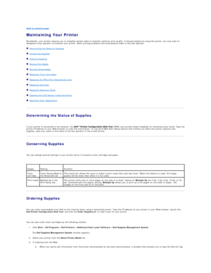Page 104back to contents page  
Maintaining Your Printer   
Periodically, your printer requires you to complete certain tasks to maintain optimum print quality. If several people are using the printer, you may want to 
designate a key operator to maintain your printer. Refer printing problems and maintenance tasks to this key operator.  
   Determining the Status of Supplies  
   Conserving Supplies  
   Ordering Supplies  
   Storing Print Media  
   Storing Consumables  
   Replacing Toner Cartridges...