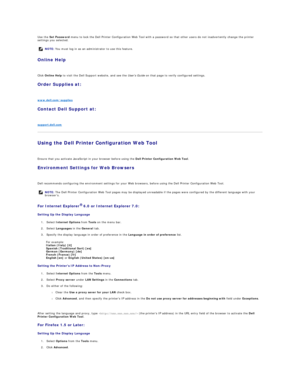 Page 19Use the  Set Password  menu to lock the  Dell Printer Configuration Web Tool  with a password so that other users do not inadvertently change the printer 
settings you selected.  
Online Help  
   
Click  Online Help   to visit the Dell Support website, and see the  Users Guide  on that page to verify configured settings.  
Order Supplies at:  
   
www.dell.com/supplies  
Contact Dell Support at:  
   
support.dell.com  
Using the Dell Printer Configuration Web Tool  
   
Ensure that you activate...