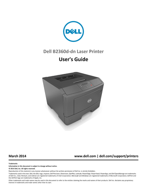 Page 1Dell B2360d-dn Laser Printer
Users Guide
1
March 2014 www.dell.com | dell.com/support/printers
Trademarks
Information in this document is subject to change without notice.
© 2014 Dell, Inc. All rights reserved.
Reproduction of this material in any manner whatsoever without the written permission of Dell Inc. is strictly forbidden.
Trademarks used in this text: Dell, the DELL logo, Inspiron, Dell Precision, Dimension, OptiPlex, Latitude, PowerEdge, PowerVault, PowerApp, and Dell OpenManage are trademarks...