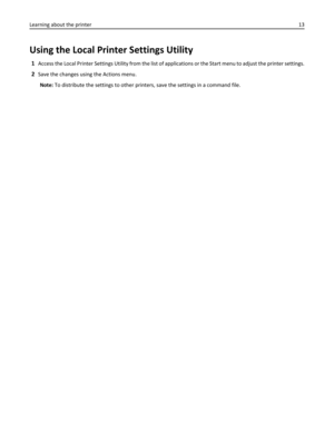 Page 13Using the Local Printer Settings Utility
1Access the Local Printer Settings Utility from the list of applications or the Start menu to adjust the printer settings.
2Save the changes using the Actions menu.
Note: To distribute the settings to other printers, save the settings in a command file. Learning about the printer13 