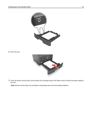 Page 316Insert the tray.
1
7From the printer control panel, set the paper size and paper type in the Paper menu to match the paper loaded in
the tray.
Note: Set the correct paper size and type to avoid paper jams and print quality problems. Loading paper and specialty media31 