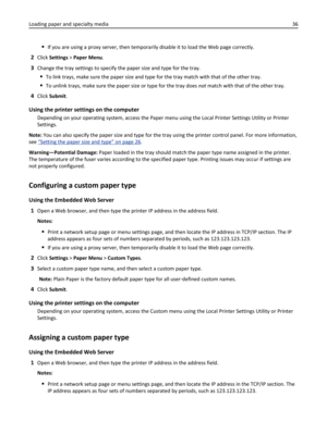 Page 36If you are using a proxy server, then temporarily disable it to load the Web page correctly.
2Click Settings > Paper Menu.
3Change the tray settings to specify the paper size and type for the tray.
To link trays, make sure the paper size and type for the tray match with that of the other tray.
To unlink trays, make sure the paper size or type for the tray does not match with that of the other tray.
4Click Submit.
Using the printer settings on the computer
Depending on your operating system, access the...