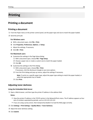 Page 46Printing
Printing a document
Printing a document
1From the Paper menu on the printer control panel, set the paper type and size to match the paper loaded.
2Send the print job:
For Windows users
a
With a document open, click File > Print.
bClick Properties, Preferences, Options, or Setup.
cAdjust the settings, if necessary.
dClick OK > Print.
For Macintosh users
a
Customize the settings in the Page Setup dialog:
1With a document open, choose File > Page Setup.
2Choose a paper size or create a custom size...