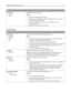 Page 77UseTo
Font Priority
Resident
FlashEstablish the font search order.
Notes:
Resident is the factory default setting.
This menu item is available only when a formatted flash memory card is
installed and operating properly.
Make sure the flash memory card is not read/write‑, write‑, or
password‑protected.
Job Buffer Size must not be set to 100%.
PCL Emul menu
UseTo
Font Source
Resident
Download
Flash
AllSpecify the set of fonts used by the Font Name menu.
Notes:
“Resident” is the factory default setting....