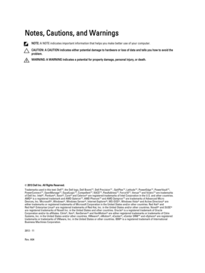 Page 2Notes, Cautions, and Warnings
NOTE: A NOTE indicates important information that helps you make better use of your computer.
CAUTION: A CAUTION indicates either potential damage to hardware or loss of data and tells you how to avoid the 
problem.
WARNING: A WARNING indicates a potential for property damage, personal injury, or death.
© 2013 Dell Inc. All Rights Reserved.
Trademarks used in this text: 
Dell™
, the Dell logo, 
Dell Boomi™
, 
Dell Precision™
 , 
OptiPlex™
, 
Latitude™
, 
PowerEdge™
,...