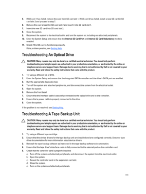 Page 1115.If SD card 1 has failed, remove the card from SD card slot 1. If SD card 2 has failed, install a new SD card in SD card slot 2 and proceed to step 7.
6.Remove the card present in SD card slot 2 and insert it into SD card slot 1.
7.Insert the new SD card into SD card slot 2.
8.Close the system.
9.Reconnect the system to its electrical outlet and turn the system on, including any attached peripherals.
10.Enter the System Setup and ensure that the Internal SD Card Port and Internal SD Card Redundancy mode...