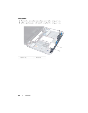 Page 6868  |  Speakers
Procedure
1Remove the screws that secure th e speakers to the computer base.
2 Lift the speakers along with its ca ble away from the computer base.
1 screws (4) 2 speakers
2
1
book.book  Page 68  Thursday , April 12, 2012  10:14 AM 