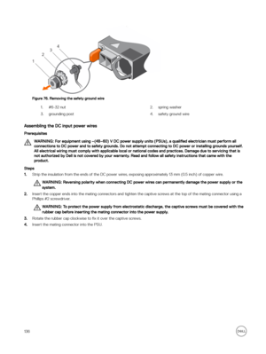 Page 136Figure 76. Removing the safety ground wire
1.#6-32 nut2.spring washer3.grounding post4.safety ground wire
Assembling the DC input power wires
Prerequisites
WARNING: For equipment using –(48–60) V DC power supply units (PSUs), a qualified electrician must perform all 
connections to DC power and to safety grounds. Do not attempt connecting to DC power or installing grounds yourself.  All electrical wiring must comply with applicable local or national codes and practices. Damage due to servicing that is...