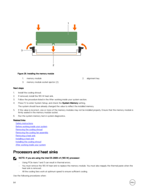 Page 84Figure 29. Installing the memory module
1.memory module2.alignment key3.memory module socket ejector (2) 
Next steps
1.Install the cooling shroud. 
2.If removed, install the 165 W heat sink.
3.Follow the procedure listed in the After working inside your system section.
4.Press F2 to enter System Setup, and check the System Memory setting.
The system should have already changed the value to reflect the installed memory.
5.If the value is incorrect, one or more of the memory modules may not be installed...