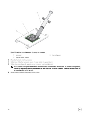 Page 92Figure 34. Applying thermal grease on the top of the processor
1.processor2.thermal grease3.thermal grease syringe
3.Place the heat sink onto the processor.
4.Tighten one of the four screws to secure the heat sink to the system board.
5.Tighten the screw diagonally opposite to the 