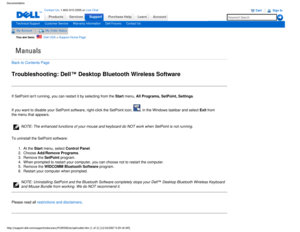 Page 27Manuals
Documentation
ProductsServices
http://support.dell.com/support/edocs/acc/P109356/en/sptrouble.htm (1 o\
f 2) [12/10/2007 9:29:18 AM]
Contact Us; 1-800-915-3355 or Live Chat
SupportPurchase Help LearnAccount
Technical SupportCustomer ServiceWarranty InformationDell ForumsContact Us
My AccountMy Order Status 
You are here:    Dell USA > Support Home Page
Back to Contents Page
Troubleshooting: Dell™ Desktop Bluetooth Wireless Software
If SetPoint isnt running, you can restart it by selecting from...