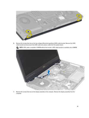 Page 436.Remove the screws that secure the low-voltage differential signalling (LVDS) cable bracket. Remove the LVDS 
cable bracket and disconnect the LVDS cable and camera cable from the system board.
NOTE: LVDS cable is available in M4700 without the bracket. LVDS cable bracket is available only in M6700.
7.Remove the screws that secure the display assembly to the computer. Remove the display assembly from the  computer.
43 