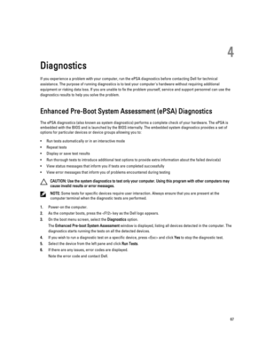 Page 674
Diagnostics
If you experience a problem with your computer, run the ePSA diagnostics before contacting Dell for technical assistance. The purpose of running diagnostics is to test your computer's hardware without requiring additional 
equipment or risking data loss. If you are unable to fix the problem yourself, service and support personnel can use the 
diagnostics results to help you solve the problem.
 
Enhanced Pre-Boot System Assessment (ePSA) Diagnostics
The ePSA diagnostics (also known as...