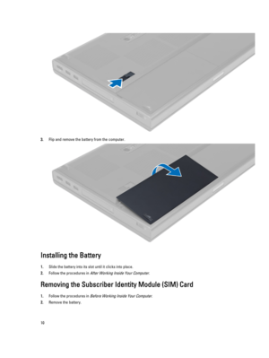 Page 103.Flip and remove the battery from the computer.
Installing the Battery
1.Slide the battery into its slot until it clicks into place.
2.Follow the procedures in After Working Inside Your Computer.
Removing the Subscriber Identity Module (SIM) Card
1.Follow the procedures in Before Working Inside Your Computer.
2.Remove the battery.
10 