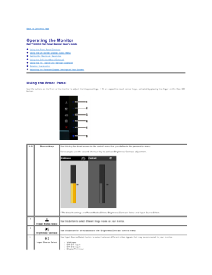 Page 19Back to Contents Page    
Operating the Monitor   
 
Using the Front Panel Controls  
Using the On - Screen Display (OSD) Menu  
Setting the Maximum Resolution  
Using the Dell Soundbar (Optional)  
Using the Tilt, Swivel and Vertical Extension  
Rotating the monitor  
Adjusting the Rotation Display Settings of Your System  
 
Using the Front Panel  
Use the buttons on the front of the monitor to adjust the image settings. 1~5 are capacitive touch sensor keys, activated by placing the finger on the Blue...