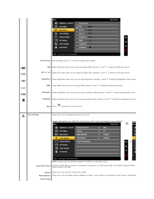 Page 23 
 
 
  Scan Sources 
VGA  
DVI - D 1 & 2
DisplayPort
HDMI
Component
Composite
Back Scan for Sources,  touch   to scan for available input signals.
Select VGA input when you are using the analog (VGA) connector.  Touch   to select the VGA input source.
Select DVI - D input when you are using the Digital (DVI) connector.  Touch   to select the DVI input source.
Select DisplayPort input when you are using DisplayPort connector.  Touch   
Select HDMI input when you are using HDMI connector.  Touch   
Select...