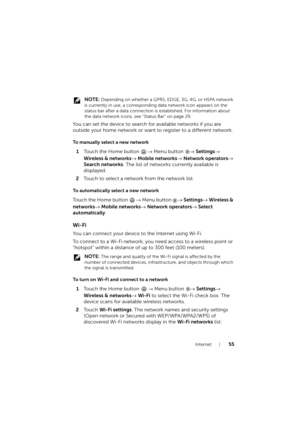 Page 55Internet55
 NOTE: Depending on whether a GPRS, EDGE, 3G, 4G, or HSPA network 
is currently in use, a corresponding data network icon appears on the 
status bar after a data connection is established. For information about 
the data network icons, see "Status Bar" on page 29.
You can set the device to search for available networks if you are 
outside your home network or want to register to a different network.
To manually select a new network
1Touch the Home button → Menu button → Settings→...
