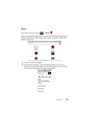 Page 93Internet93
Places
Touch the Launcher button → Places .
Places automatically detects your current location and offers guide to 
nearby restaurants, coffee shops, bars, hotels, attractions, ATMs, gas 
stations, and more.
1Touch to select a category.
2From the list of places, touch the desired place to view more 
details. For more information on using the controls on this screen, 
see "To view the details of a place" on page 85.
LG7_bk0.book  Page 93  Tuesday, December 28, 2010  6:15 PM 