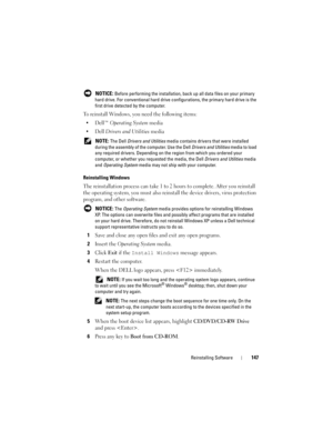 Page 147Reinstalling Software147
 NOTICE: Before performing the installation, back up all data files on your primary 
hard drive. For conventional hard drive configurations, the primary hard drive is the 
first drive detected by the computer.
To reinstall Windows, you need the following items:
•Dell™ 
Operating System media
•Dell 
Drivers and Utilities media 
 NOTE: The Dell Drivers and Utilities media contains drivers that were installed 
during the assembly of the computer. Use the Dell Drivers and Utilities...