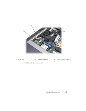 Page 175Adding and Replacing Parts175
7Lift the card out of its connector.
1FCM card2 antennae cables (2) 3metal securing brackets (2)
1
3
2 