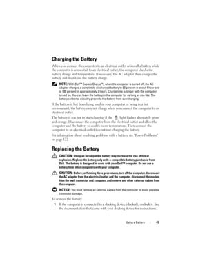 Page 47Using a Battery47
Charging the Battery
When you connect the computer to an electrical outlet or install a battery while 
the computer is connected to an electrical outlet, the computer checks the 
battery charge and temperature. If necessary, the AC adapter then charges the 
battery and maintains the battery charge.
 NOTE: With Dell™ ExpressCharge™, when the computer is turned off, the AC 
adapter charges a completely discharged battery to 80 percent in about 1 hour and 
to 100 percent in approximately 2...