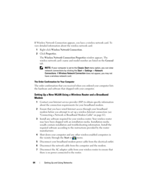 Page 6464Setting Up and Using Networks
If Wireless Network Connection appears, you have a wireless network card. To 
view detailed information about the wireless network card:
1Right-click Wireless Network Connection.
2Click Properties.
The 
Wireless Network Connection Properties window appears. The 
wireless network card’s name and model number are listed on the 
General 
tab.
 NOTE: If your computer is set to the Classic Start menu option, you can view 
network connections by clicking the Start
→ Settings→...