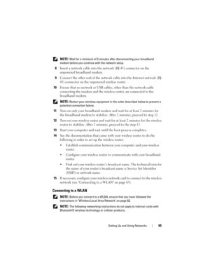 Page 65Setting Up and Using Networks65
 NOTE: Wait for a minimum of 5 minutes after disconnecting your broadband 
modem before you continue with the network setup.
8Insert a network cable into the network (RJ-45) connector on the 
unpowered broadband modem.
9Connect the other end of the network cable into the Internet network (RJ-
45) connector on the unpowered wireless router.
10Ensure that no network or USB cables, other than the network cable 
connecting the modem and the wireless router, are connected to...