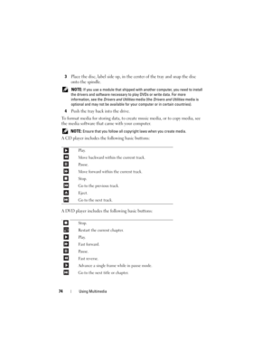 Page 7474Using Multimedia
3Place the disc, label side up, in the center of the tray and snap the disc 
onto the spindle.
 NOTE: If you use a module that shipped with another computer, you need to install 
the drivers and software necessary to play DVDs or write data. For more 
information, see the Drivers and Utilities media (the Drivers and Utilities media is 
optional and may not be available for your computer or in certain countries). 
4Push the tray back into the drive.
To format media for storing data, to...