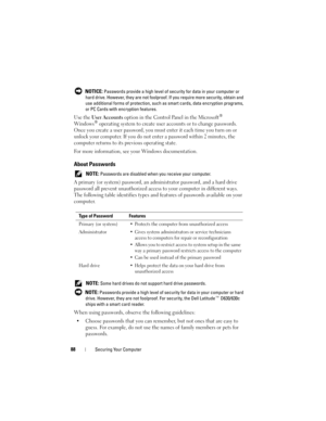 Page 8888Securing Your Computer
 NOTICE: Passwords provide a high level of security for data in your computer or 
hard drive. However, they are not foolproof. If you require more security, obtain and 
use additional forms of protection, such as smart cards, data encryption programs, 
or PC Cards with encryption features. 
Use the User Accounts option in the Control Panel in the Microsoft® 
Windows® operating system to create user accounts or to change passwords. 
Once you create a user password, you must enter...