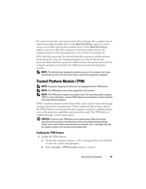 Page 91Securing Your Computer91
If you do not enter the correct password in three attempts, the computer tries to 
start from another bootable device if the 
Boot First Device option in system 
setup is set to allow start-up from another device. If the 
Boot First Device 
option is not set to allow the computer to start from another device, the 
computer returns to the operating state it was in when you turned it on.
If the hard drive password, the external hard-drive password, and the primary 
password are the...