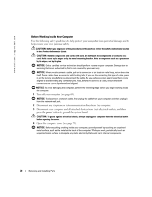 Page 7070Removing and Installing Parts
www.dell.com | support.dell.com
Before Working Inside Your Computer
Use the following safety guidelines to help protect your computer from potential damage and to 
help ensure your own personal safety.
 CAUTION: Before you begin any of the procedures in this section, follow the safety instructions located 
in the Product Information Guide.
 
CAUTION: Handle components and cards with care. Do not touch the components or contacts on a 
card. Hold a card by its edges or by...
