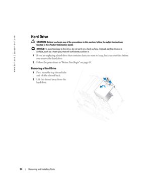 Page 9494Removing and Installing Parts
www.dell.com | support.dell.com
Hard Drive
 CAUTION: Before you begin any of the procedures in this section, follow the safety instructions 
located in the Product Information Guide.
 
NOTICE: To avoid damage to the drive, do not set it on a hard surface. Instead, set the drive on a 
surface, such as a foam pad, that will sufficiently cushion it.
1If you are replacing a hard drive that contains data you want to keep, back up your files before 
you remove the hard drive....