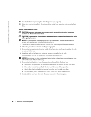 Page 9898Removing and Installing Parts
www.dell.com | support.dell.com
18Test the hard drive by running the Dell Diagnostics (see page 58).
19If the drive you just installed is the primary drive, install your operating system on the hard 
drive.
Adding a Second Hard Drive
 CAUTION: Before you begin any of the procedures in this section, follow the safety instructions 
located in the Product Information Guide.
 
CAUTION: To guard against electrical shock, always unplug your computer from the electrical outlet...