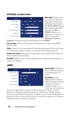 Page 10828Utilisation de votre projecteur
AFFICHAGE (en Mode Vidéo)
MODE VIDÉO—Sélectionnez 
un mode pour optimiser 
laffichage en fonction de 
lutilisation du projecteur : 
PC, FILM, sRVB (offre une 
représentation plus fidèle 
des couleurs) JEU et 
PERSO (définissez vos 
préférences). Lorsque vous 
réglez les paramètres 
Intensité des blancs ou 
Degamma, le projecteur passe automatiquement sur PERSO.
T
YPE DE SIGNAL—Permet de sélectionner manuellement le type de signal RVB, 
YCbCr, YPbPr.
Z
OOM—Appuyez sur...