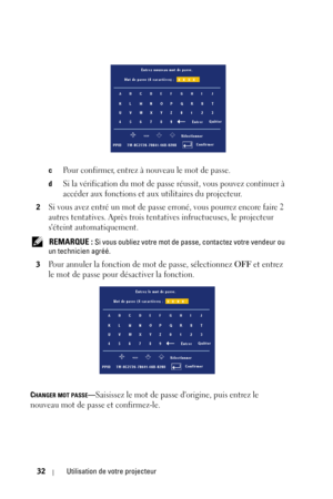Page 11232Utilisation de votre projecteur
cPour confirmer, entrez à nouveau le mot de passe. 
dSi la vérification du mot de passe réussit, vous pouvez continuer à 
accéder aux fonctions et aux utilitaires du projecteur.
2Si vous avez entré un mot de passe erroné, vous pourrez encore faire 2 
autres tentatives. Après trois tentatives infructueuses, le projecteur 
séteint automatiquement.
 REMARQUE : Si vous oubliez votre mot de passe, contactez votre vendeur ou 
un technicien agréé.
3
Pour annuler la fonction de...