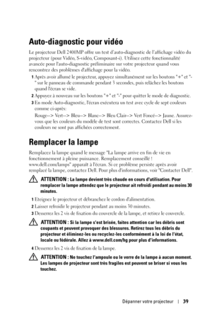 Page 119Dépanner votre projecteur39
Auto-diagnostic pour vidéo
Le projecteur Dell 2400MP offre un test d’auto-diagnostic de l’affichage vidéo du 
projecteur (pour Vidéo, S-vidéo, Composant-i). Utilisez cette fonctionnalité 
avancée pour lauto-diagnostic préliminaire sur votre projecteur quand vous 
rencontrez des problèmes daffichage pour la vidéo.
1Après avoir allumé le projecteur, appuyez simultanément sur les boutons + et -
 sur le panneau de commande pendant 3 secondes, puis relâchez les boutons 
quand...