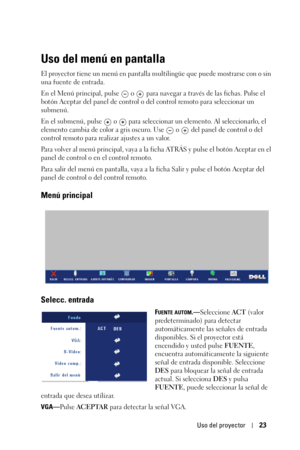 Page 191Uso del proyector23
Uso del menú en pantalla
El proyector tiene un menú en pantalla multilingüe que puede mostrarse con o sin 
una fuente de entrada.
En el Menú principal, pulse   o  para navegar a través de las fichas. Pulse el 
botón Aceptar del panel de control o del control remoto para seleccionar un 
submenú. 
En el submenú, pulse   o   para seleccionar un elemento. Al seleccionarlo, el 
elemento cambia de color a gris oscuro. Use   o   del panel de control o del 
control remoto para realizar...