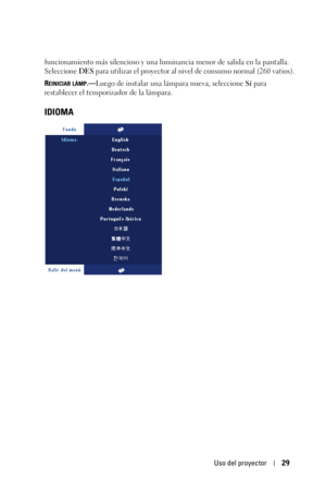 Page 197Uso del proyector29
funcionamiento más silencioso y una luminancia menor de salida en la pantalla. 
Seleccione DES para utilizar el proyector al nivel de consumo normal (260 vatios). 
R
EINICIAR LÁMP.—Luego de instalar una lámpara nueva, seleccione Sí para 
restablecer el temporizador de la lámpara.
IDIOMA 
