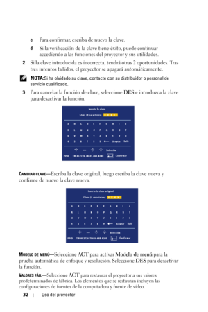 Page 20032Uso del proyector
cPara confirmar, escriba de nuevo la clave. 
dSi la verificación de la clave tiene éxito, puede continuar 
accediendo a las funciones del proyector y sus utilidades.
2Si la clave introducida es incorrecta, tendrá otras 2 oportunidades. Tras 
tres intentos fallidos, el proyector se apagará automáticamente.
 NOTA:Si ha olvidado su clave, contacte con su distribuidor o personal de 
servicio cualificado.
3
Para cancelar la función de clave, seleccione DES e introduzca la clave 
para...