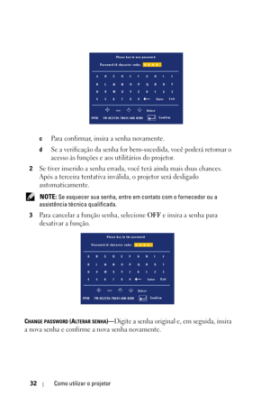 Page 28832Como utilizar o projetor
cPara confirmar, insira a senha novamente. 
dSe a verificação da senha for bem-sucedida, você poderá retomar o 
acesso às funções e aos utilitários do projetor.
2Se tiver inserido a senha errada, você terá ainda mais duas chances. 
Após a terceira tentativa inválida, o projetor será desligado 
automaticamente.
 NOTE: Se esquecer sua senha, entre em contato com o fornecedor ou a 
assistência técnica qualificada.
3
Para cancelar a função senha, selecione OFF e insira a senha para...