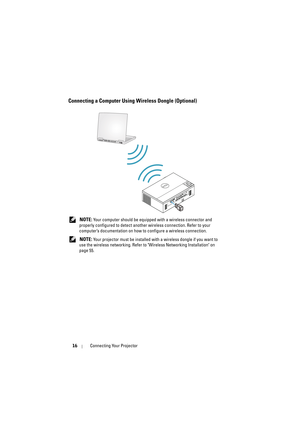 Page 1616Connecting Your Projector
Connecting a Computer Using Wireless Dongle (Optional)
 NOTE: Your computer should be equipped with a wireless connector and 
properly configured to detect another wireless connection. Refer to your 
computer’s documentation on how to configure a wireless connection.
 
NOTE: Your projector must be installed with a wireless dongle if you want to 
use the wireless networking. Refer to Wireless Networking Installation on 
page 55.
FCC ID:SUZ-WU5205C 