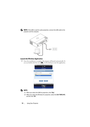 Page 7474Using Your Projector
 NOTE: If the LAN is used for audio projection, connect the LAN cable to the 
projector and the computer.
Launch the Wireless Application
7Once the installation is complete, the program will launch automatically. Or 
you can double-click the icon   on the desktop to start the application. 
 NOTE: 
1When you select the LAN for projection, click Skip.
2When you select the Wireless for projection, select the Dell 7700FullHD, 
and the click OK. 