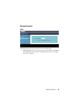 Page 81Using Your Projector81
Managing Properties
Admin
An administrator password is required to access the Admin page. 
•Admin Password: Enter the administrator password and then click Login. 
The default password is admin. To change the password, see Change 
Passwords on page 86. 