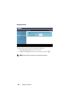 Page 8686Using Your Projector
Change Passwords
This page allows you to change the administrator password.
•Enter New Password: Enter the new password.
•Confirm New Password: Enter the password again and click 
Apply.
 
NOTE: Contact Dell if you forget your administrator password. 