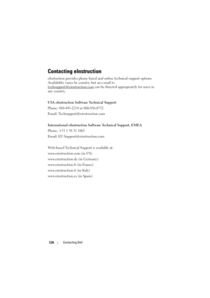 Page 126126Contacting Dell
Contacting eInstruction
eInstuction provides phone based and  online technical support options. 
Availability varies by co untry, but an e-mail to 
techsupport@einstruction.com
 can be directed appr opriately for users in 
any country.
USA eInstruction Softwa re Technical Support
Phone: 480-443-2214 or 800-856-0732
Email: Techsupport@einstruction.com
International eInstruc tion Software Technical Support, EMEA
Phone: +33 1 58 31 1065
Email: EU.Support@einstruction.com
Web-based...