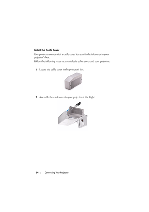 Page 1414Connecting Your Projector
Install the Cable Cover
Your projector comes with a cable cove r. You can find cable cover in your 
projectors box.
Follow the following steps to assemble  the cable cover and your projector.
1Locate the cable cover in the projectors box.
2Assemble the cable cover to your projector at the Right. 