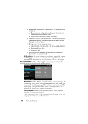 Page 6060Using Your Projector
2. Enable the 3D function when it sa tisfies any of the below-mentioned 
conditions:
a Computer/Laptop with graphics  card, capable of outputting at 
120 Hz signal via VGA or HDMI cable.
b Input a suite of 3D content via Video and S-Video.
3. 3D Display selection will only be  enabled in the Display Settings of 
the Advanced Settings menu when t he projector detects either of 
the inputs mentioned above.
4. 3D support and refresh rate are as below:
a VGA/HDMI 1280 x 720 120 Hz,...