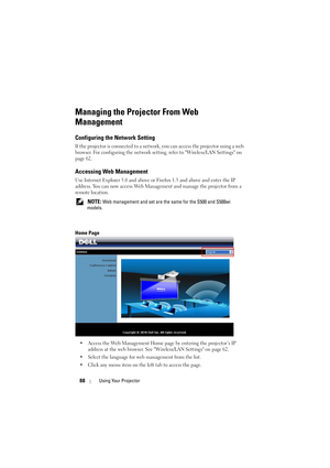 Page 8888Using Your Projector
Managing the Projector From Web 
Management
Configuring the Network Setting
If the projector is connected to a network, you can access the projector using a web 
browser. For configuring the network settin g, refer to Wireless/LAN Settings on 
page 62.
Accessing Web Management
Use Internet Explorer 5.0 and above or Firefox 1.5 and above and enter the IP 
address. You can now access Web Management and manage the projector from a 
remote location.
 
NOTE: Web management and set are...