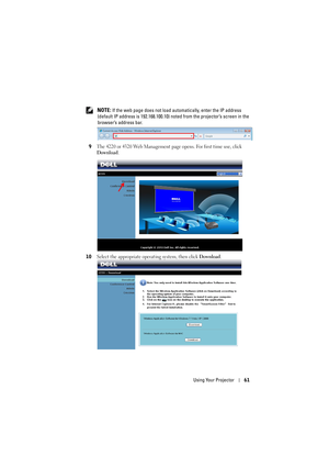 Page 61Using Your Projector61
 NOTE: If the web page does not load automatically, enter the IP address 
(default IP address is 192. 168.100.10) noted from the  projector’s screen in the 
browser’s address bar.
9
The 4220 or 4320 Web Management page opens. For first time use, click 
Download. 
10Select the appropriate operating system, then click Download. 